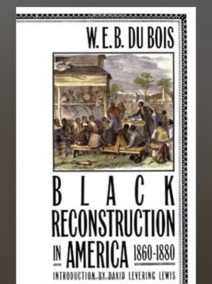 BLACK RECONSTRUCTION by W E B Du Bois